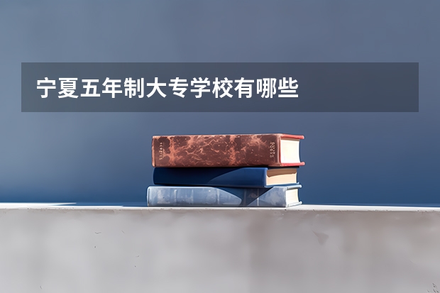 宁夏五年制大专学校有哪些