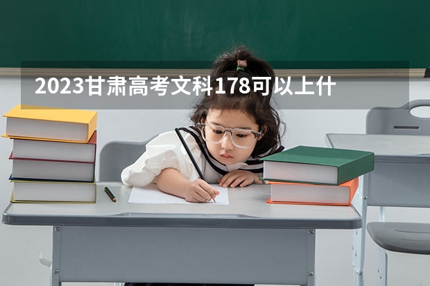 2023甘肃高考文科178可以上什么大学