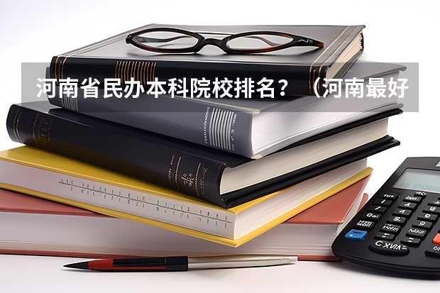 河南省民办本科院校排名？（河南最好的民办本科排名）