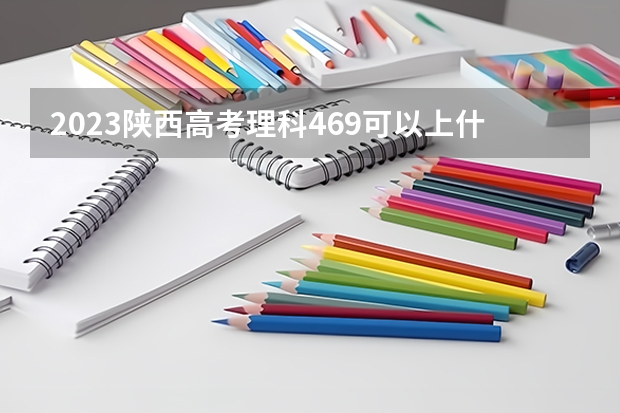 2023陕西高考理科469可以上什么大学