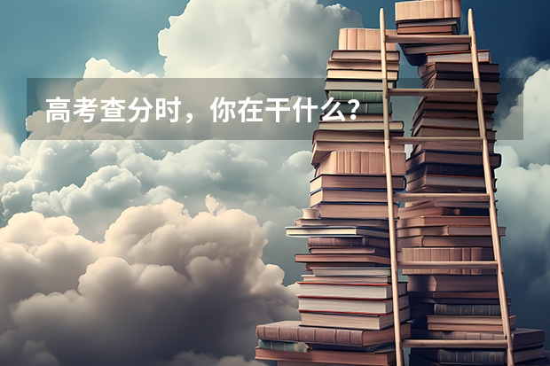 高考查分时，你在干什么？