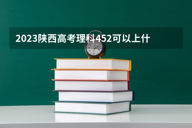 2023陕西高考理科452可以上什么大学