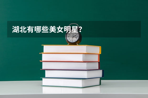 湖北有哪些美女明星?