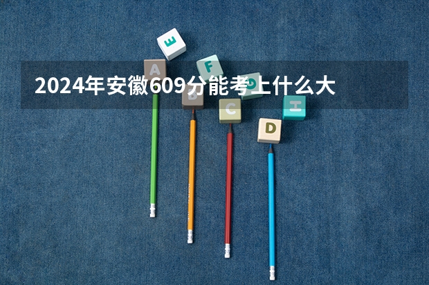 2024年安徽609分能考上什么大学？