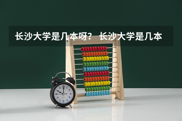 长沙大学是几本呀? 长沙大学是几本?