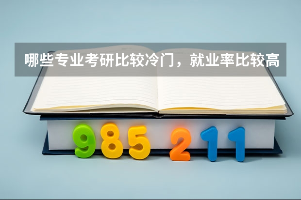 哪些专业考研比较冷门,就业率比较高?