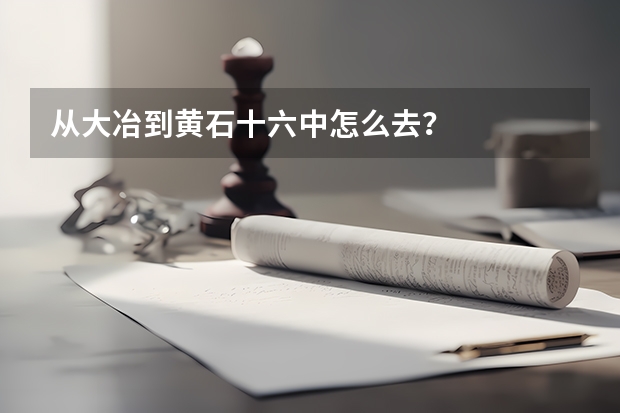 从大冶到黄石十六中怎么去？