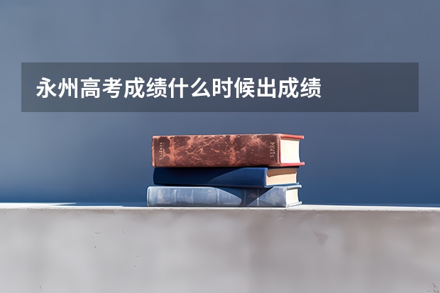 永州高考成绩什么时候出成绩