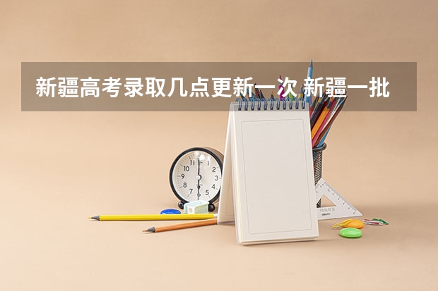 新疆高考录取几点更新一次 新疆一批次什什时间可查投挡线
