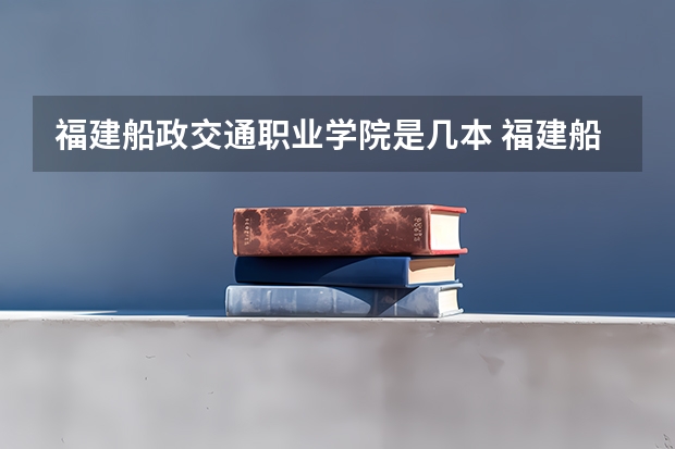 福建船政交通职业学院是几本 福建船政交通职业学院是几本