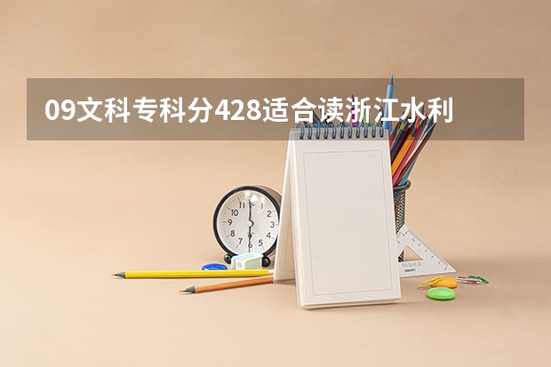 09文科专科分428适合读浙江水利水电还是浙江金融学院 ?这两所的寝室和食堂哪个较好。?谢谢回答~~