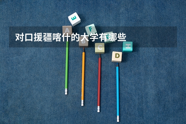 对口援疆喀什的大学有哪些