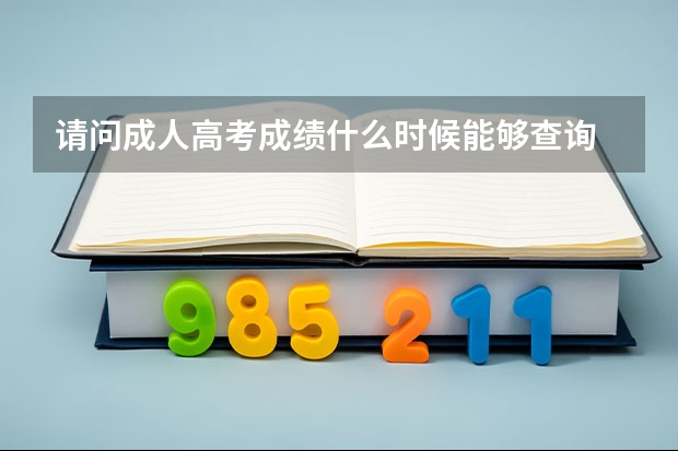 请问成人高考成绩什么时候能够查询