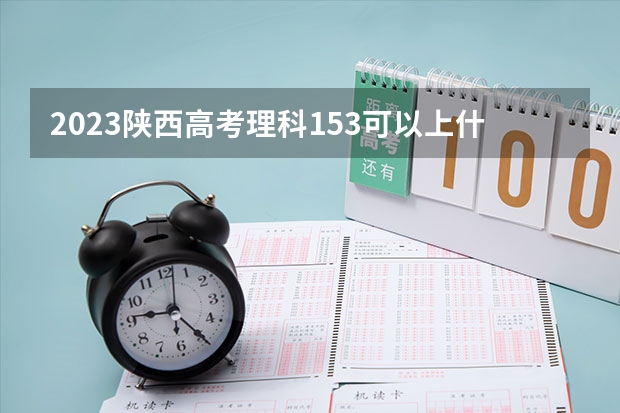 2023陕西高考理科153可以上什么大学