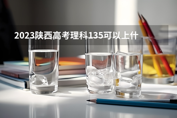 2023陕西高考理科135可以上什么大学