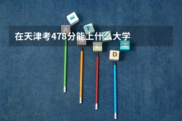 在天津考478分能上什么大学