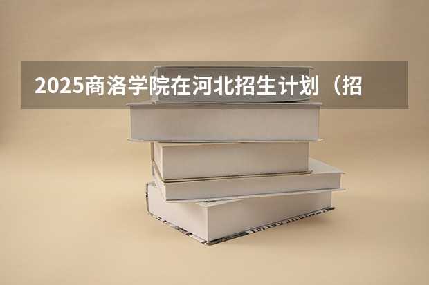 2025商洛学院在河北招生计划（招生人数）