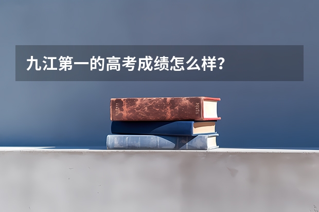 九江第一的高考成绩怎么样?