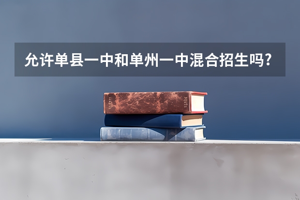 允许单县一中和单州一中混合招生吗?单州一中的高二转到单县一中允许收转校费吗？