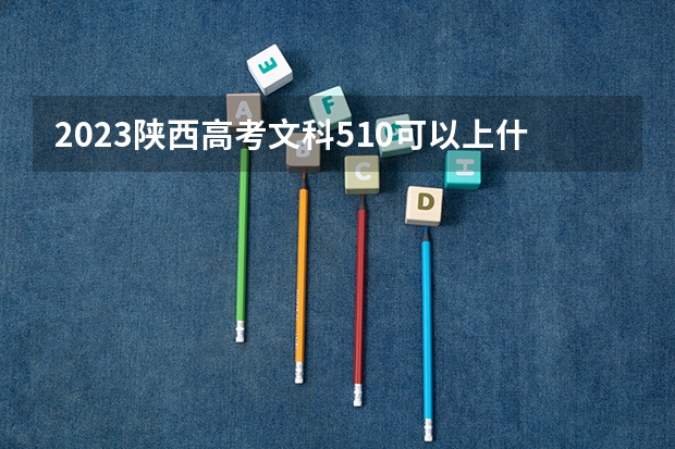 2023陕西高考文科510可以上什么大学