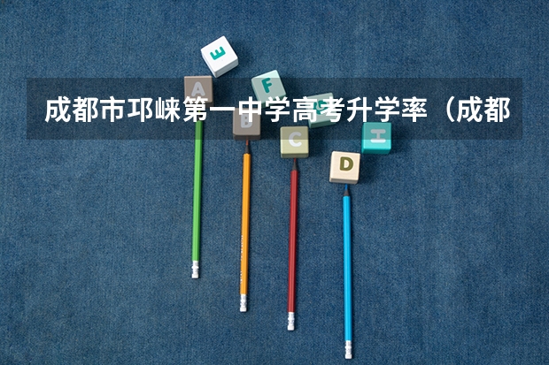 成都市邛崃第一中学高考升学率(成都中和中学高考升学率)