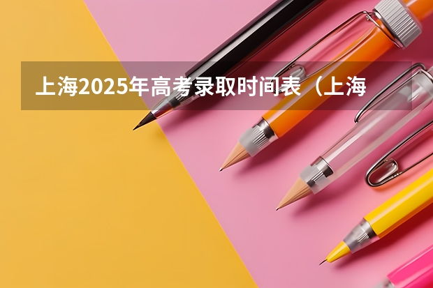 上海2025年高考录取时间表(上海 高考招生 日程)
