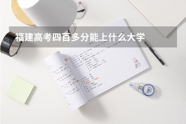 福建高考四百多分能上什么大学