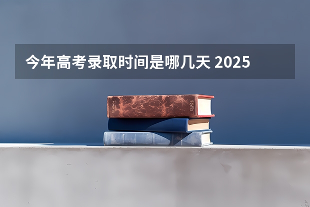 今年高考录取时间是哪几天 2025吉林省高考录取结果公布时间