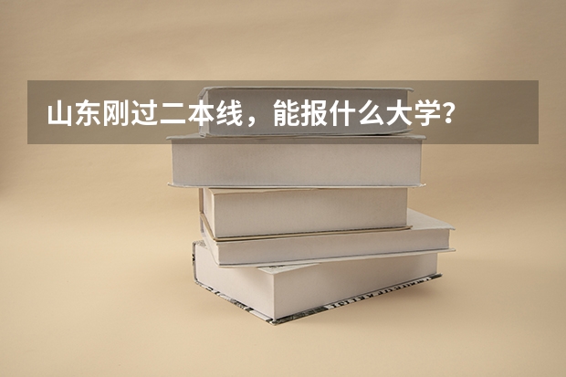 山东刚过二本线，能报什么大学？