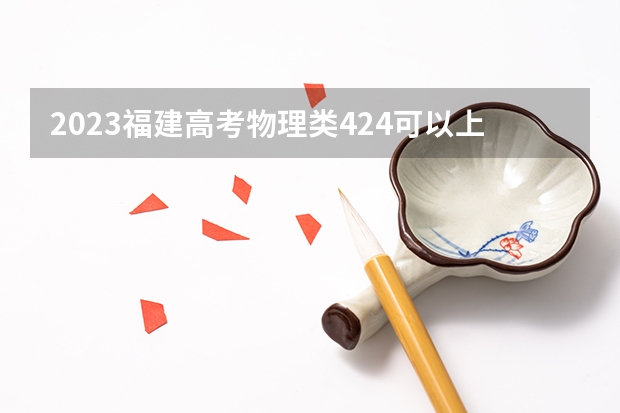 2023福建高考物理类424可以上什么大学