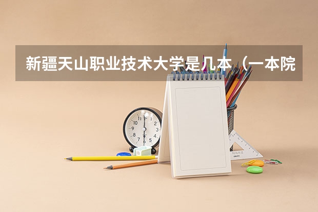 新疆天山职业技术大学是几本（一本院校名单）