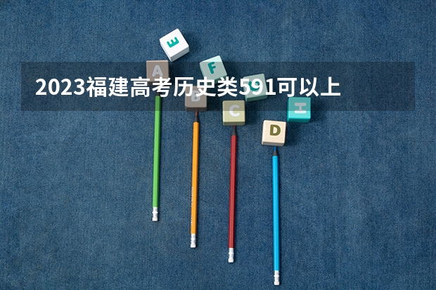 2023福建高考历史类591可以上什么大学