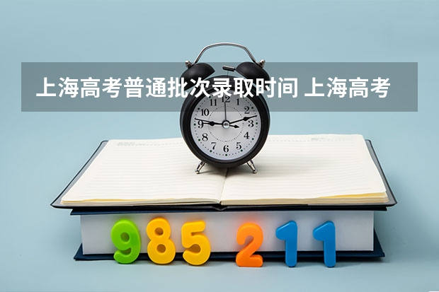 上海高考普通批次录取时间 上海高考录取时间表2025