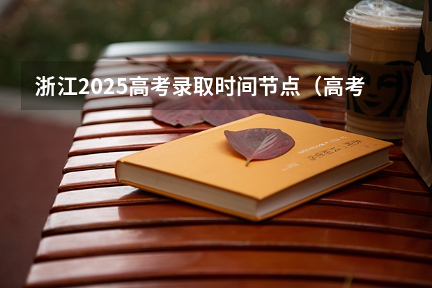 浙江2025高考录取时间节点（高考啥时间开始录取）