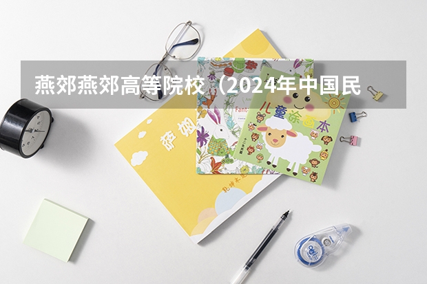 燕郊燕郊高等院校(2024年中国民办大学学费统计排名一览表(含职业本科院校))
