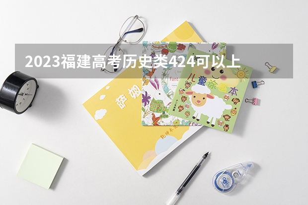 2023福建高考历史类424可以上什么大学