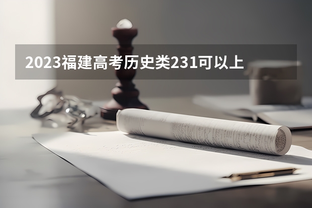 2023福建高考历史类231可以上什么大学