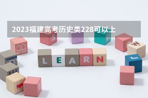 2023福建高考历史类228可以上什么大学