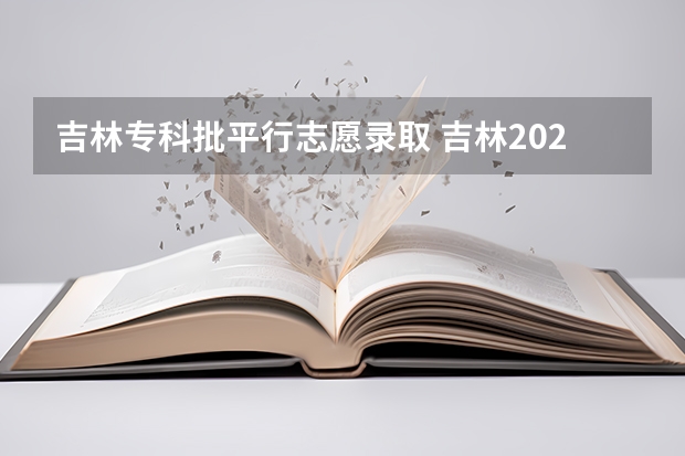 吉林专科批平行志愿录取 吉林2024高考专科分数线公布 专科分数线汇总来了【最新】