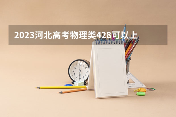 2023河北高考物理类428可以上什么大学