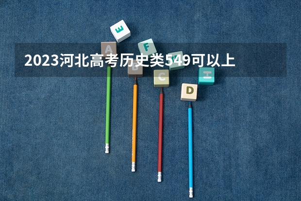 2023河北高考历史类549可以上什么大学