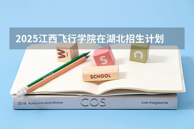 2025江西飞行学院在湖北招生计划（招生人数）