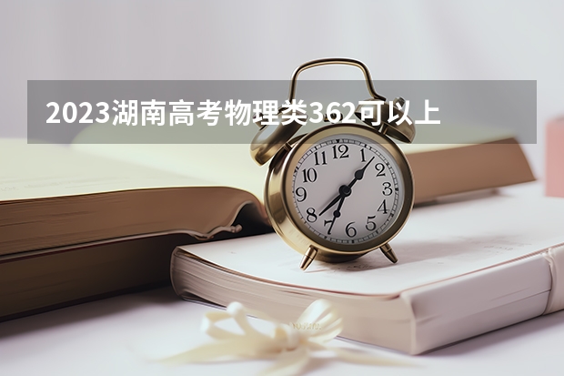 2023湖南高考物理类362可以上什么大学