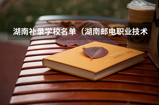 湖南补录学校名单（湖南邮电职业技术学院专科第二次征集志愿录取有多大希望）