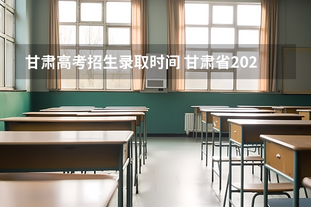 甘肃高考招生录取时间 甘肃省2025年高考录取时间表