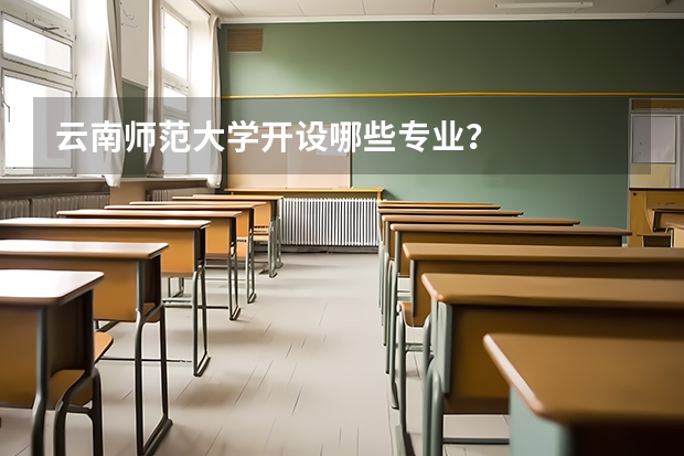 云南师范大学开设哪些专业？