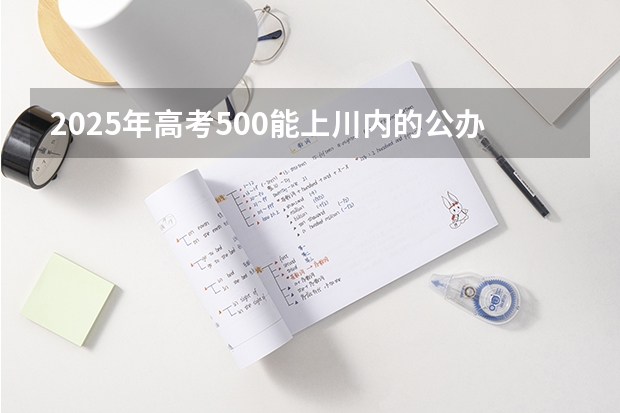 2025年高考500能上川内的公办本科吗