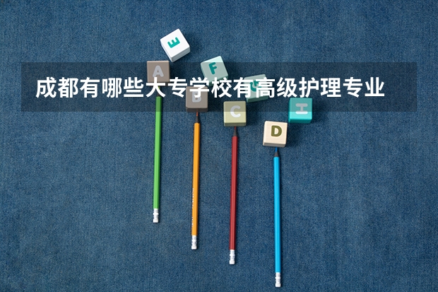 成都有哪些大专学校有高级护理专业