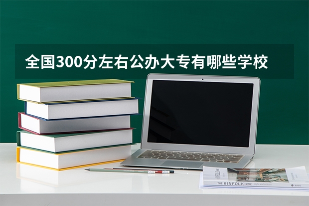 全国300分左右公办大专有哪些学校呢