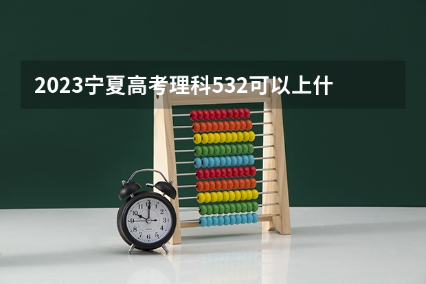 2023宁夏高考理科532可以上什么大学